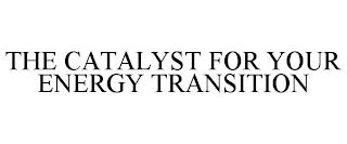 THE CATALYST FOR YOUR ENERGY TRANSITION trademark