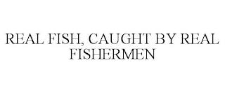 REAL FISH, CAUGHT BY REAL FISHERMEN trademark