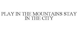 PLAY IN THE MOUNTAINS STAY IN THE CITY trademark