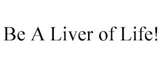 BE A LIVER OF LIFE! trademark