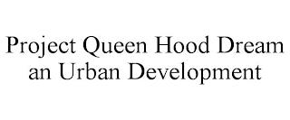 PROJECT QUEEN HOOD DREAM AN URBAN DEVELOPMENT trademark