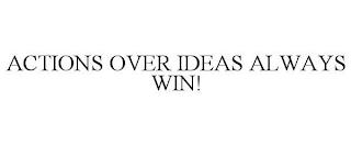 ACTIONS OVER IDEAS ALWAYS WIN! trademark