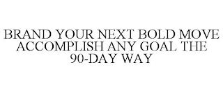 BRAND YOUR NEXT BOLD MOVE ACCOMPLISH ANY GOAL THE 90-DAY WAY trademark