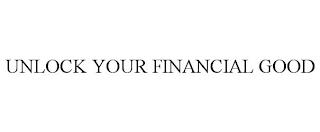 UNLOCK YOUR FINANCIAL GOOD trademark