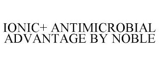 IONIC+ ANTIMICROBIAL ADVANTAGE BY NOBLE trademark