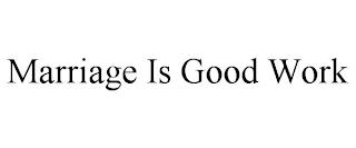 MARRIAGE IS GOOD WORK trademark