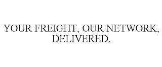 YOUR FREIGHT, OUR NETWORK, DELIVERED. trademark