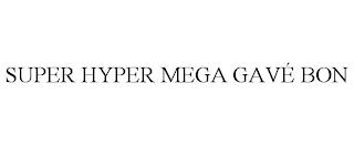 SUPER HYPER MEGA GAVÉ BON trademark