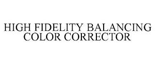 HIGH FIDELITY BALANCING COLOR CORRECTOR trademark