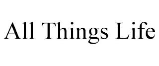 ALL THINGS LIFE trademark