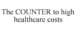 THE COUNTER TO HIGH HEALTHCARE COSTS trademark