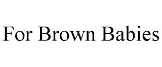 FOR BROWN BABIES trademark