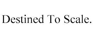 DESTINED TO SCALE. trademark