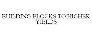 BUILDING BLOCKS TO HIGHER YIELDS trademark