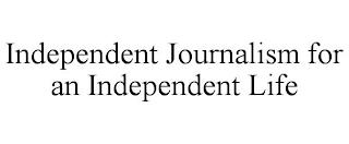 INDEPENDENT JOURNALISM FOR AN INDEPENDENT LIFE trademark