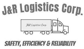 J&R LOGISTICS CORP. J&R LOGISTICS CORP. SAFETY, EFFICIENCY & RELIABILITY trademark