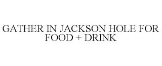 GATHER IN JACKSON HOLE FOR FOOD + DRINK trademark