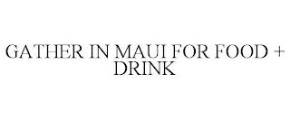 GATHER IN MAUI FOR FOOD + DRINK trademark