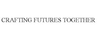 CRAFTING FUTURES TOGETHER trademark