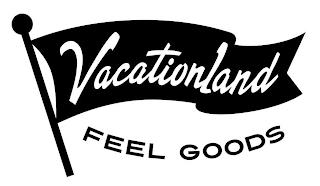 VACATIONLAND FEEL GOODS trademark