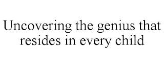 UNCOVERING THE GENIUS THAT RESIDES IN EVERY CHILD trademark