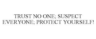 TRUST NO ONE; SUSPECT EVERYONE; PROTECT YOURSELF! trademark