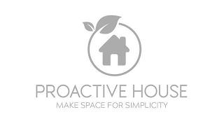 PROACTIVE HOUSE MAKE SPACE FOR SIMPLICITY trademark