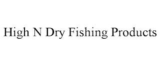 HIGH N DRY FISHING PRODUCTS trademark