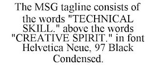 THE MSG TAGLINE CONSISTS OF THE WORDS "TECHNICAL SKILL." ABOVE THE WORDS "CREATIVE SPIRIT." IN FONT HELVETICA NEUE, 97 BLACK CONDENSED. trademark