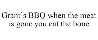 GRANT'S BBQ WHEN THE MEAT IS GONE YOU EAT THE BONE trademark