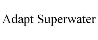 ADAPT SUPERWATER trademark