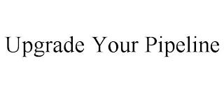 UPGRADE YOUR PIPELINE trademark