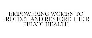 EMPOWERING WOMEN TO PROTECT AND RESTORE THEIR PELVIC HEALTH trademark