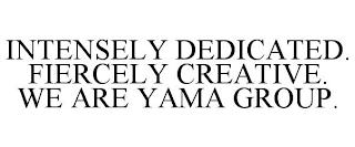 INTENSELY DEDICATED. FIERCELY CREATIVE. WE ARE YAMA GROUP. trademark