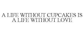 A LIFE WITHOUT CUPCAKES IS A LIFE WITHOUT LOVE trademark