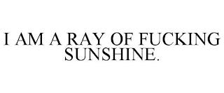 I AM A RAY OF FUCKING SUNSHINE. trademark