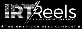 INNOVATIVE REEL TECHNOLOGIES IRTREELS IT'S ALL ABOUT THE FIGHT THE AMERICAN REEL COMPANY trademark