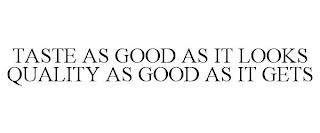 TASTE AS GOOD AS IT LOOKS QUALITY AS GOOD AS IT GETS trademark