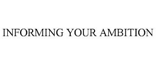 INFORMING YOUR AMBITION trademark