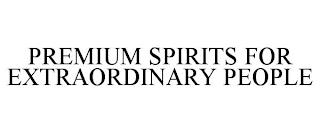 PREMIUM SPIRITS FOR EXTRAORDINARY PEOPLE trademark