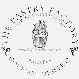 THE PASTRY FACTORY GOURMET DESSERTS FOR SOPHISTICATED PALATES WWW.MYPASTRYFACTORY.COM trademark