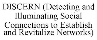 DISCERN (DETECTING AND ILLUMINATING SOCIAL CONNECTIONS TO ESTABLISH AND REVITALIZE NETWORKS) trademark