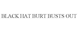 BLACK HAT BURT BUSTS OUT trademark