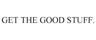 GET THE GOOD STUFF. trademark