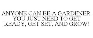 ANYONE CAN BE A GARDENER. YOU JUST NEED TO GET READY, GET SET, AND GROW! trademark