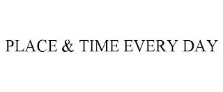 PLACE & TIME EVERY DAY trademark