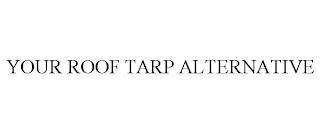 YOUR ROOF TARP ALTERNATIVE trademark