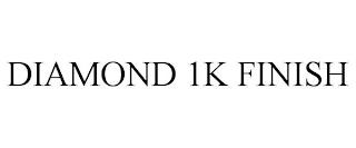 DIAMOND 1K FINISH trademark