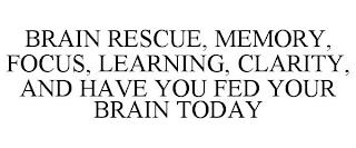 BRAIN RESCUE, MEMORY, FOCUS, LEARNING, CLARITY, AND HAVE YOU FED YOUR BRAIN TODAY trademark