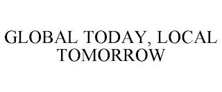 GLOBAL TODAY, LOCAL TOMORROW trademark